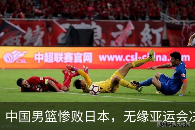 中国男篮惨败日本，无缘亚运会决赛！落后至多达35分，连续两届失去金牌